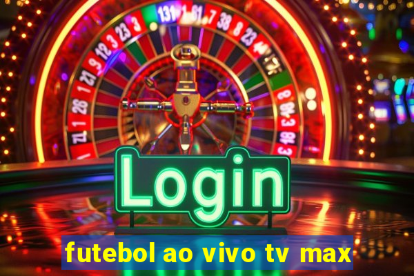 futebol ao vivo tv max